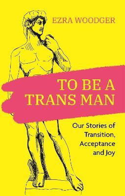To Be a Trans Man: Our Stories of Transition, Acceptance and Joy - ShopQueer.co